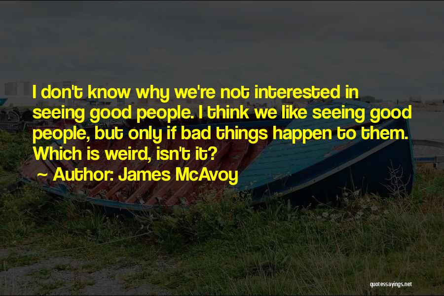 James McAvoy Quotes: I Don't Know Why We're Not Interested In Seeing Good People. I Think We Like Seeing Good People, But Only