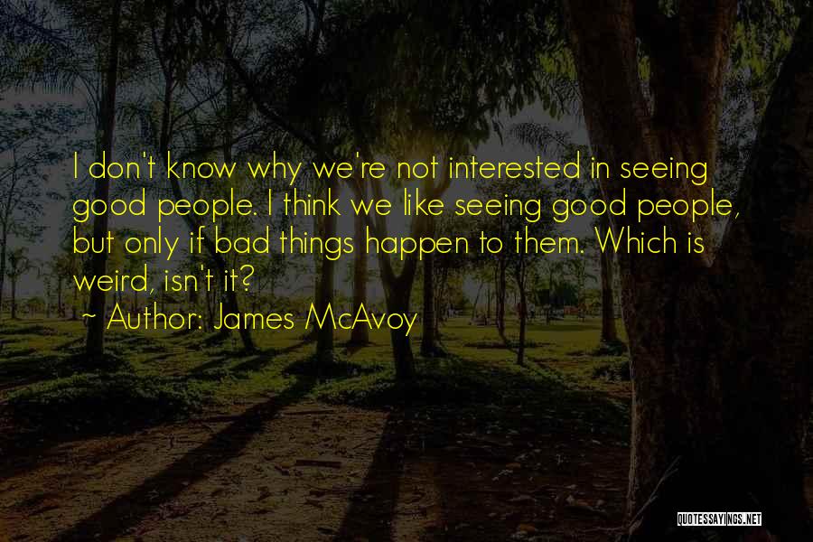 James McAvoy Quotes: I Don't Know Why We're Not Interested In Seeing Good People. I Think We Like Seeing Good People, But Only