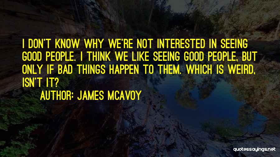 James McAvoy Quotes: I Don't Know Why We're Not Interested In Seeing Good People. I Think We Like Seeing Good People, But Only