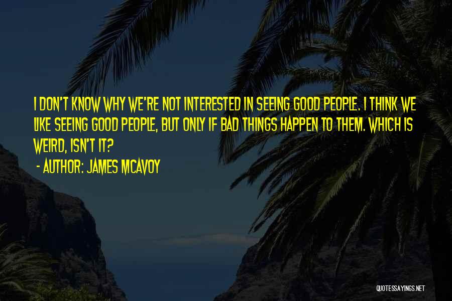 James McAvoy Quotes: I Don't Know Why We're Not Interested In Seeing Good People. I Think We Like Seeing Good People, But Only