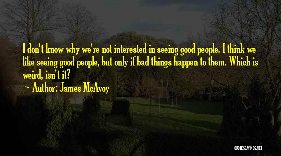 James McAvoy Quotes: I Don't Know Why We're Not Interested In Seeing Good People. I Think We Like Seeing Good People, But Only