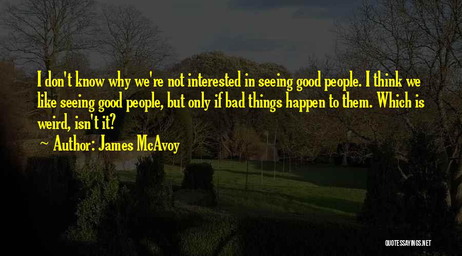 James McAvoy Quotes: I Don't Know Why We're Not Interested In Seeing Good People. I Think We Like Seeing Good People, But Only