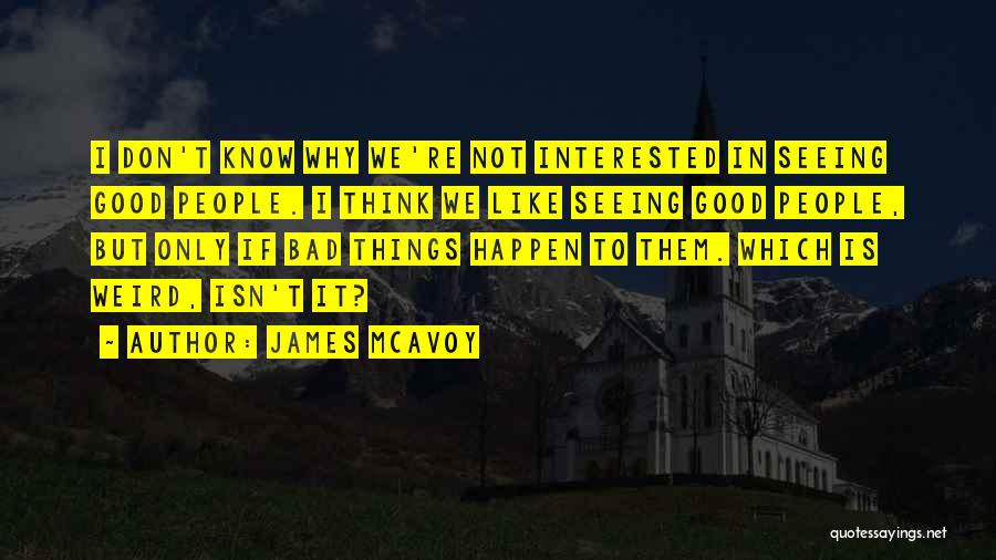 James McAvoy Quotes: I Don't Know Why We're Not Interested In Seeing Good People. I Think We Like Seeing Good People, But Only