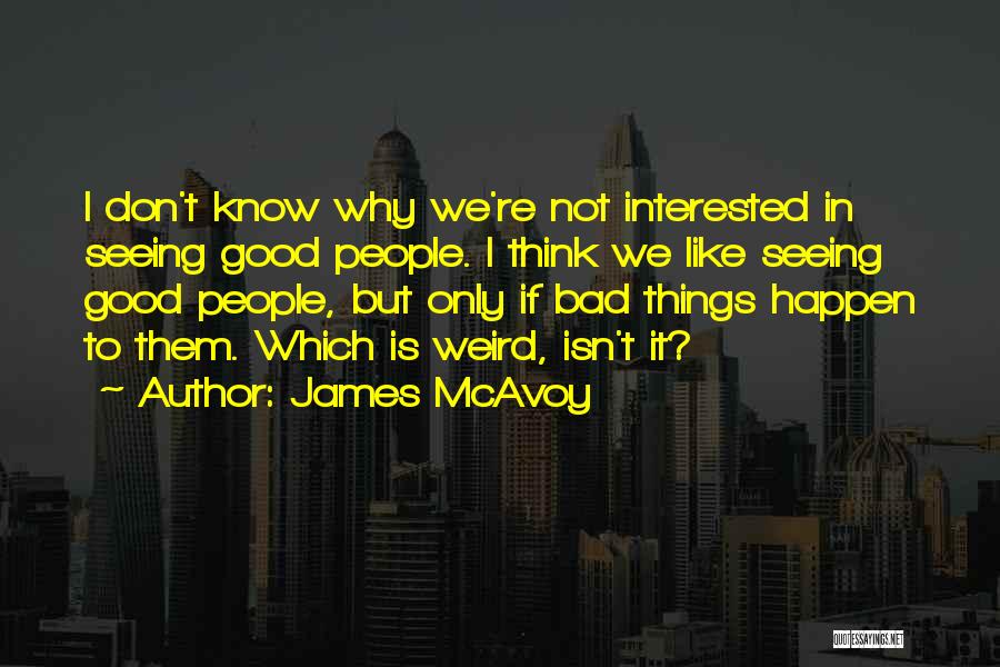James McAvoy Quotes: I Don't Know Why We're Not Interested In Seeing Good People. I Think We Like Seeing Good People, But Only