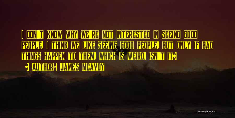 James McAvoy Quotes: I Don't Know Why We're Not Interested In Seeing Good People. I Think We Like Seeing Good People, But Only