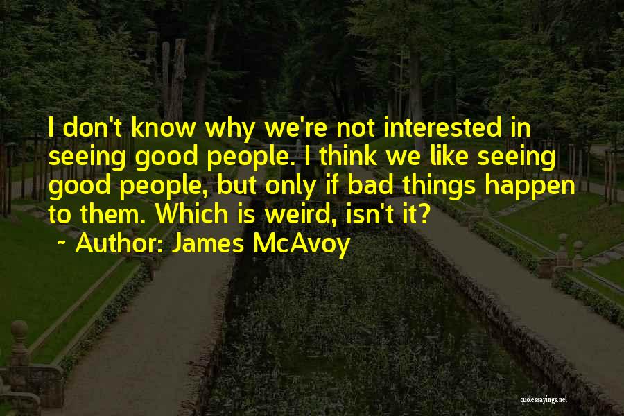 James McAvoy Quotes: I Don't Know Why We're Not Interested In Seeing Good People. I Think We Like Seeing Good People, But Only