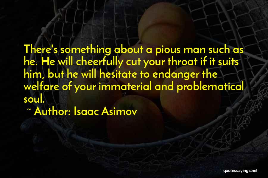 Isaac Asimov Quotes: There's Something About A Pious Man Such As He. He Will Cheerfully Cut Your Throat If It Suits Him, But