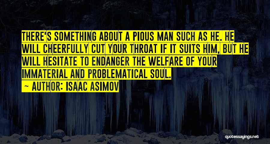 Isaac Asimov Quotes: There's Something About A Pious Man Such As He. He Will Cheerfully Cut Your Throat If It Suits Him, But