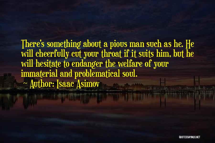 Isaac Asimov Quotes: There's Something About A Pious Man Such As He. He Will Cheerfully Cut Your Throat If It Suits Him, But