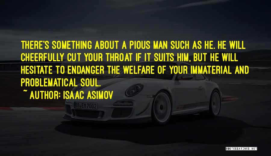 Isaac Asimov Quotes: There's Something About A Pious Man Such As He. He Will Cheerfully Cut Your Throat If It Suits Him, But