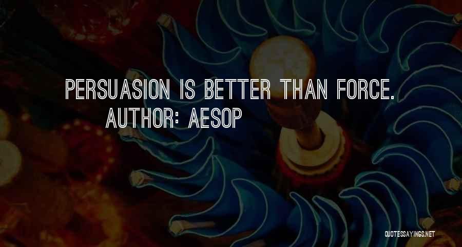 Aesop Quotes: Persuasion Is Better Than Force.