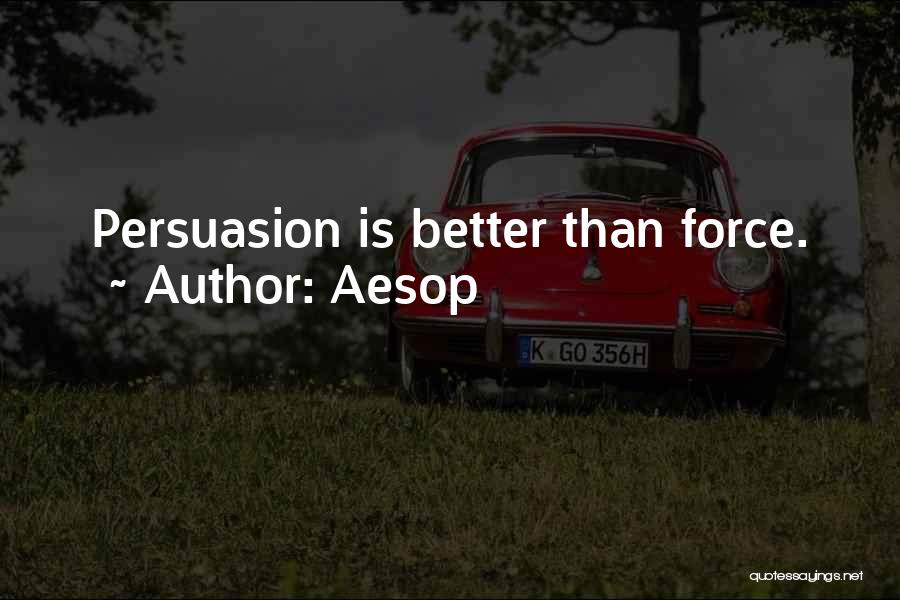 Aesop Quotes: Persuasion Is Better Than Force.