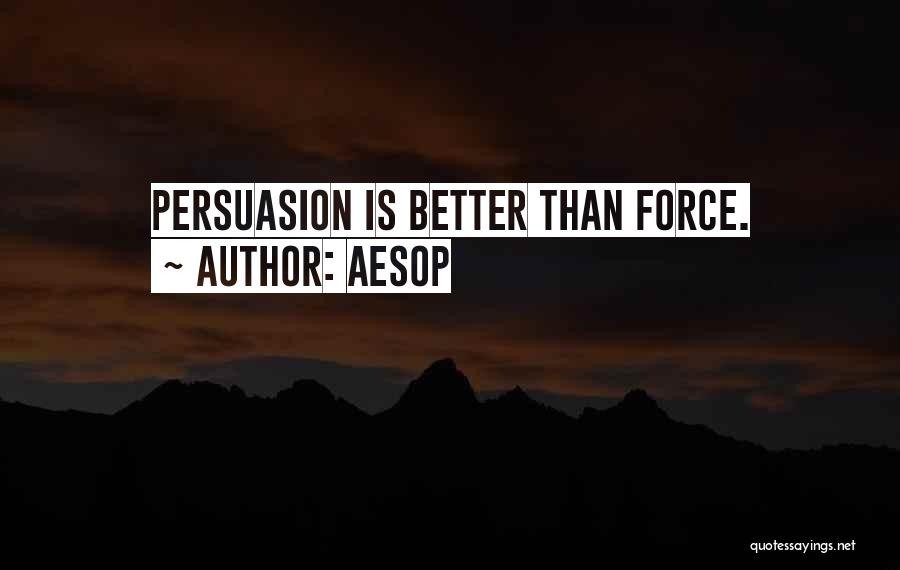 Aesop Quotes: Persuasion Is Better Than Force.