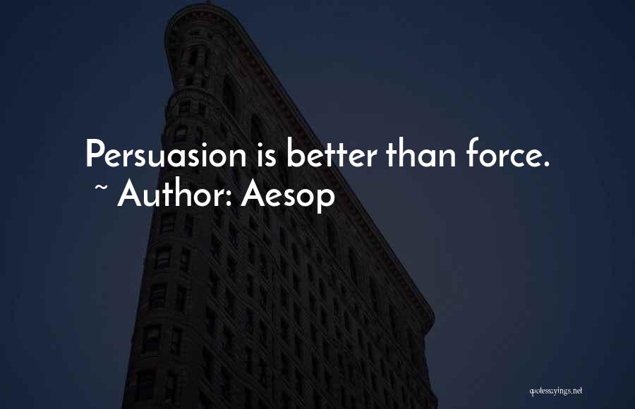 Aesop Quotes: Persuasion Is Better Than Force.
