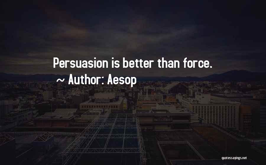 Aesop Quotes: Persuasion Is Better Than Force.