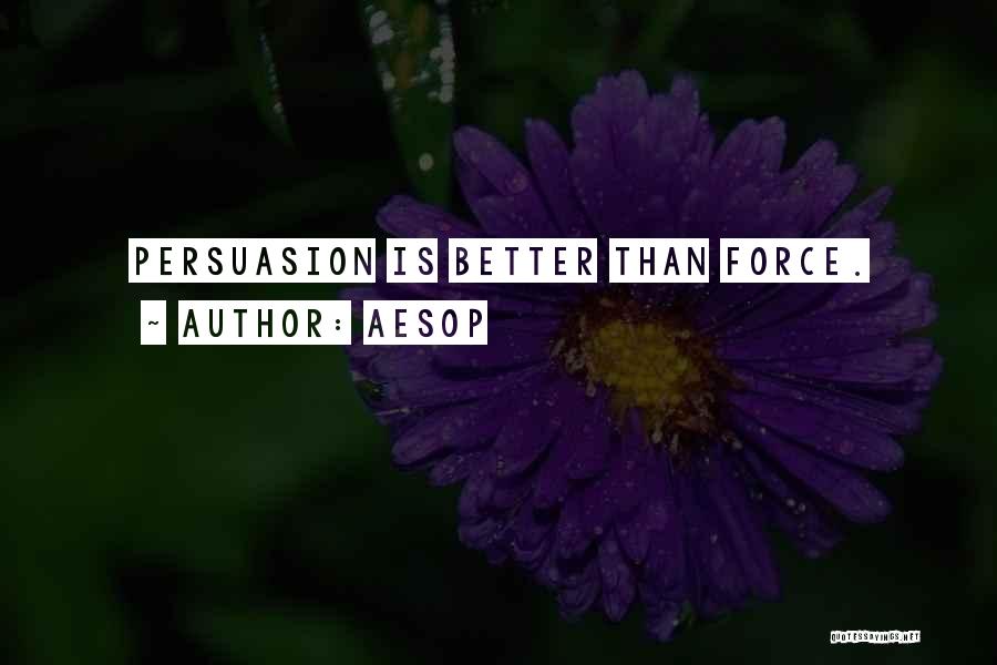 Aesop Quotes: Persuasion Is Better Than Force.