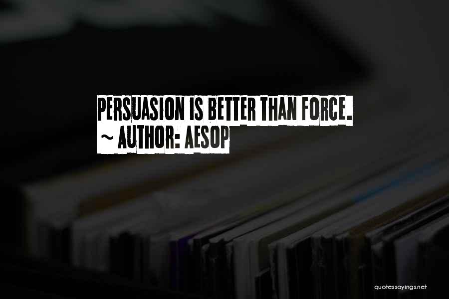 Aesop Quotes: Persuasion Is Better Than Force.