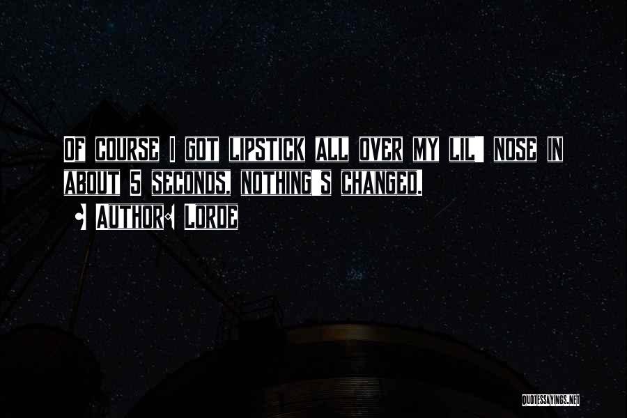Lorde Quotes: Of Course I Got Lipstick All Over My Lil' Nose In About 5 Seconds, Nothing's Changed.