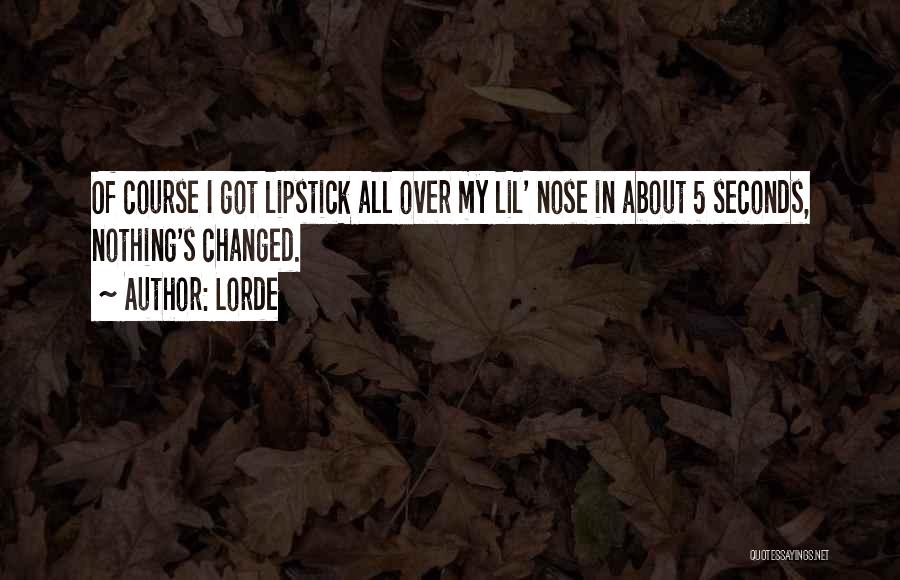 Lorde Quotes: Of Course I Got Lipstick All Over My Lil' Nose In About 5 Seconds, Nothing's Changed.