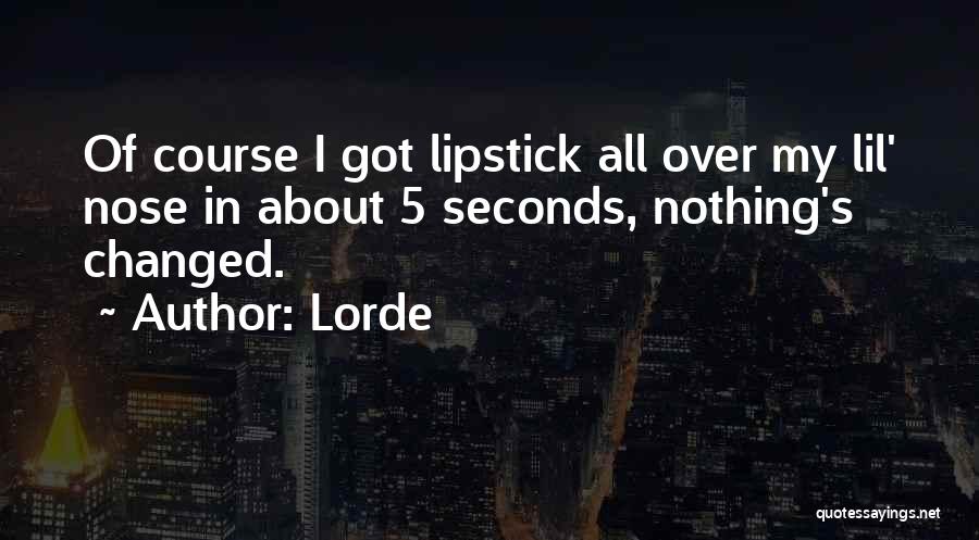 Lorde Quotes: Of Course I Got Lipstick All Over My Lil' Nose In About 5 Seconds, Nothing's Changed.