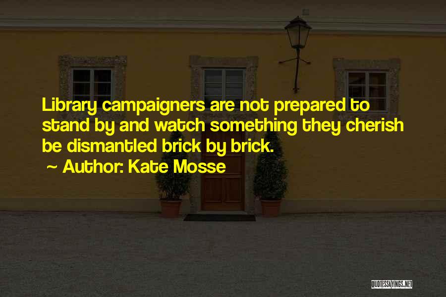 Kate Mosse Quotes: Library Campaigners Are Not Prepared To Stand By And Watch Something They Cherish Be Dismantled Brick By Brick.