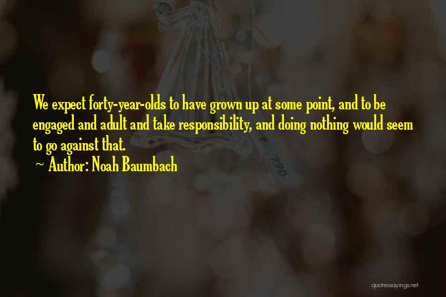 Noah Baumbach Quotes: We Expect Forty-year-olds To Have Grown Up At Some Point, And To Be Engaged And Adult And Take Responsibility, And