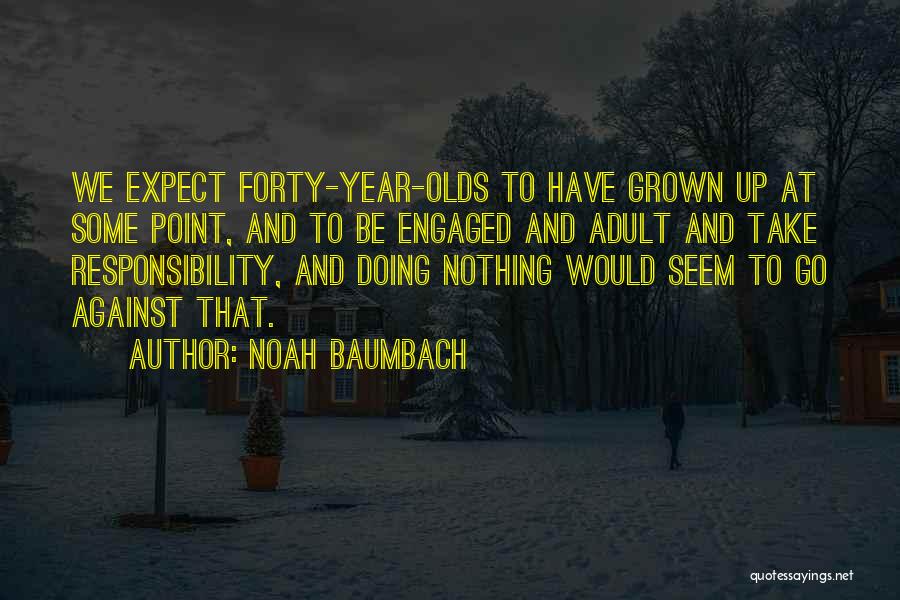 Noah Baumbach Quotes: We Expect Forty-year-olds To Have Grown Up At Some Point, And To Be Engaged And Adult And Take Responsibility, And