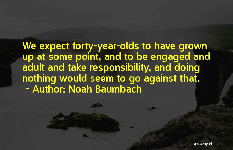 Noah Baumbach Quotes: We Expect Forty-year-olds To Have Grown Up At Some Point, And To Be Engaged And Adult And Take Responsibility, And