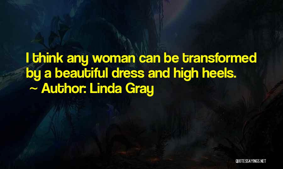 Linda Gray Quotes: I Think Any Woman Can Be Transformed By A Beautiful Dress And High Heels.