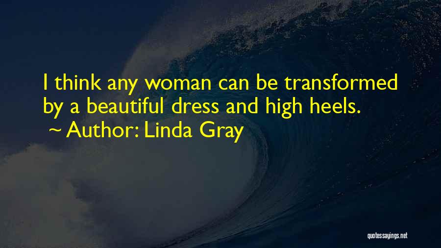 Linda Gray Quotes: I Think Any Woman Can Be Transformed By A Beautiful Dress And High Heels.