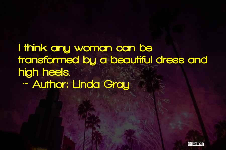 Linda Gray Quotes: I Think Any Woman Can Be Transformed By A Beautiful Dress And High Heels.