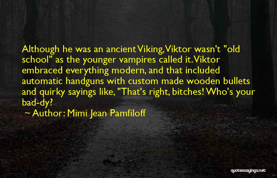 Mimi Jean Pamfiloff Quotes: Although He Was An Ancient Viking, Viktor Wasn't Old School As The Younger Vampires Called It. Viktor Embraced Everything Modern,