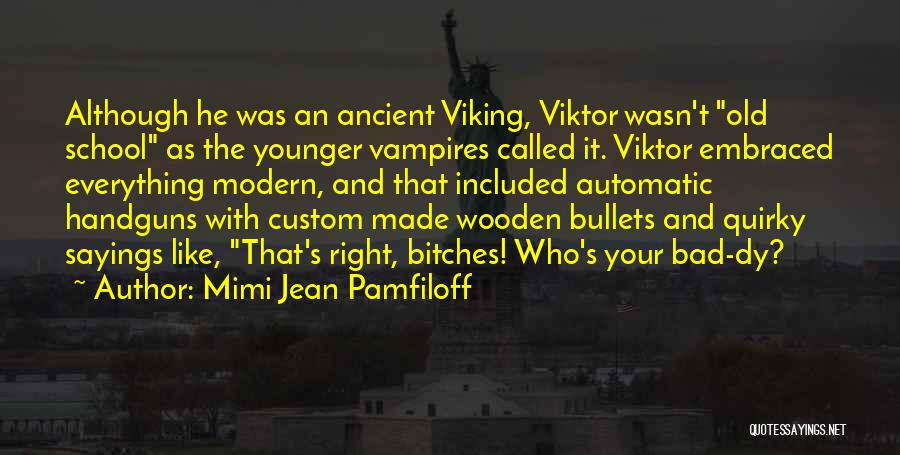 Mimi Jean Pamfiloff Quotes: Although He Was An Ancient Viking, Viktor Wasn't Old School As The Younger Vampires Called It. Viktor Embraced Everything Modern,