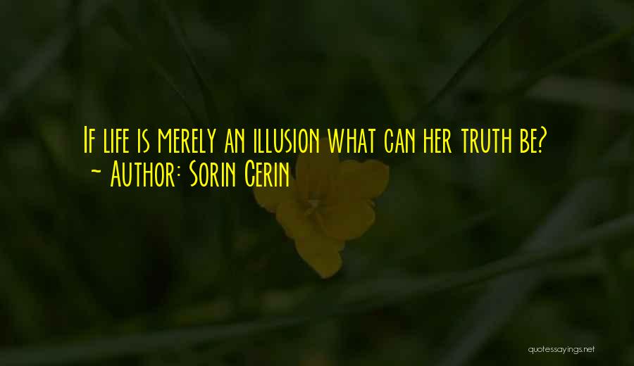 Sorin Cerin Quotes: If Life Is Merely An Illusion What Can Her Truth Be?