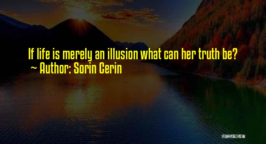 Sorin Cerin Quotes: If Life Is Merely An Illusion What Can Her Truth Be?