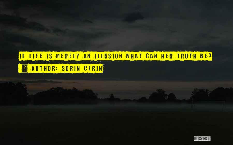Sorin Cerin Quotes: If Life Is Merely An Illusion What Can Her Truth Be?