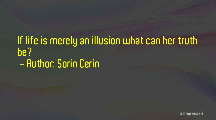 Sorin Cerin Quotes: If Life Is Merely An Illusion What Can Her Truth Be?
