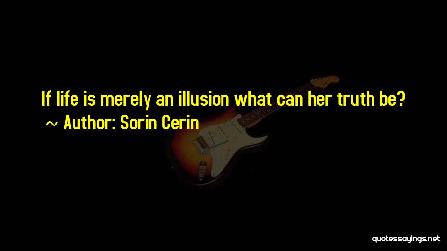 Sorin Cerin Quotes: If Life Is Merely An Illusion What Can Her Truth Be?
