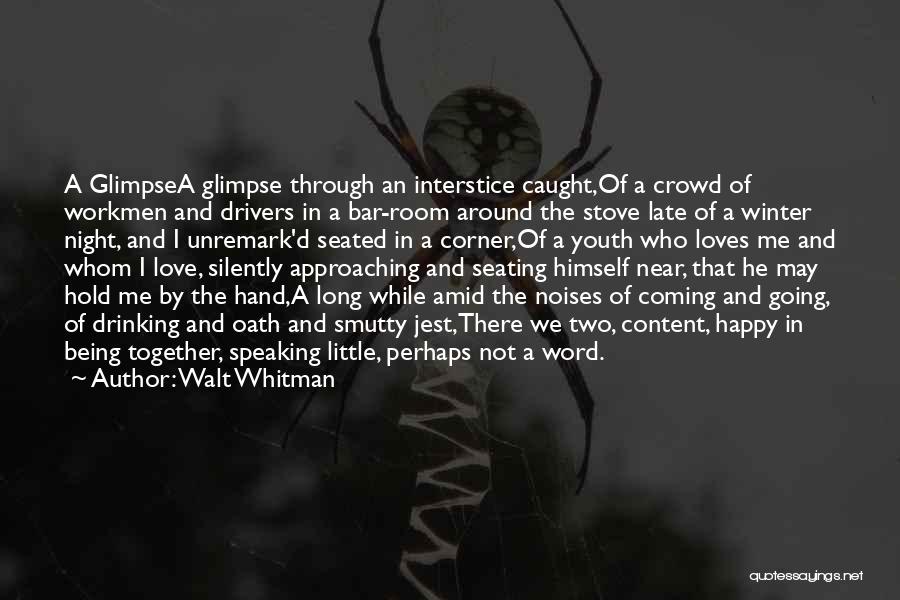 Walt Whitman Quotes: A Glimpsea Glimpse Through An Interstice Caught,of A Crowd Of Workmen And Drivers In A Bar-room Around The Stove Late