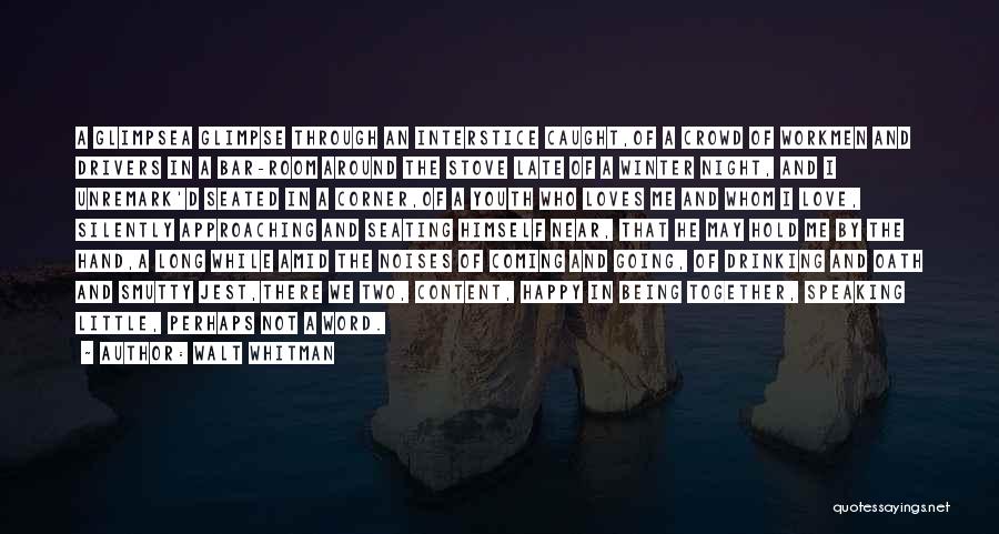 Walt Whitman Quotes: A Glimpsea Glimpse Through An Interstice Caught,of A Crowd Of Workmen And Drivers In A Bar-room Around The Stove Late