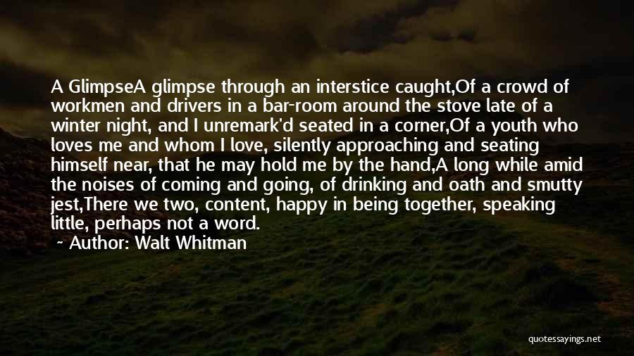 Walt Whitman Quotes: A Glimpsea Glimpse Through An Interstice Caught,of A Crowd Of Workmen And Drivers In A Bar-room Around The Stove Late