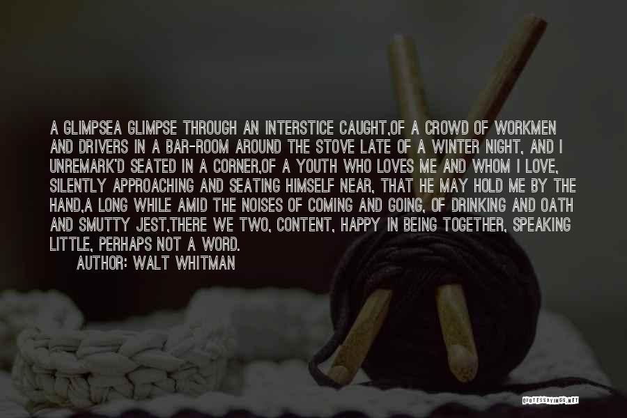 Walt Whitman Quotes: A Glimpsea Glimpse Through An Interstice Caught,of A Crowd Of Workmen And Drivers In A Bar-room Around The Stove Late