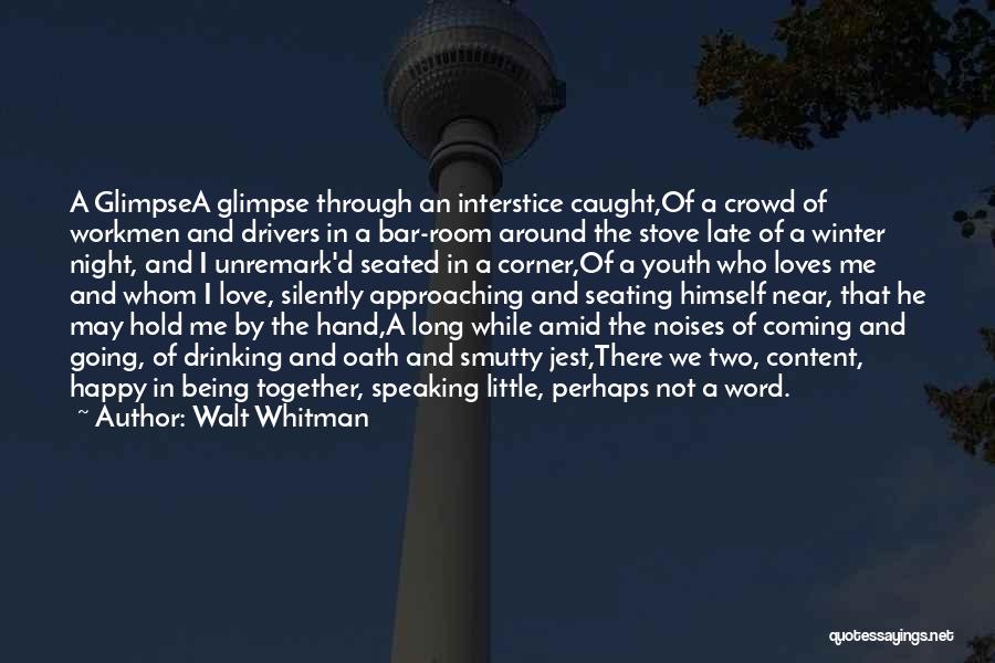 Walt Whitman Quotes: A Glimpsea Glimpse Through An Interstice Caught,of A Crowd Of Workmen And Drivers In A Bar-room Around The Stove Late