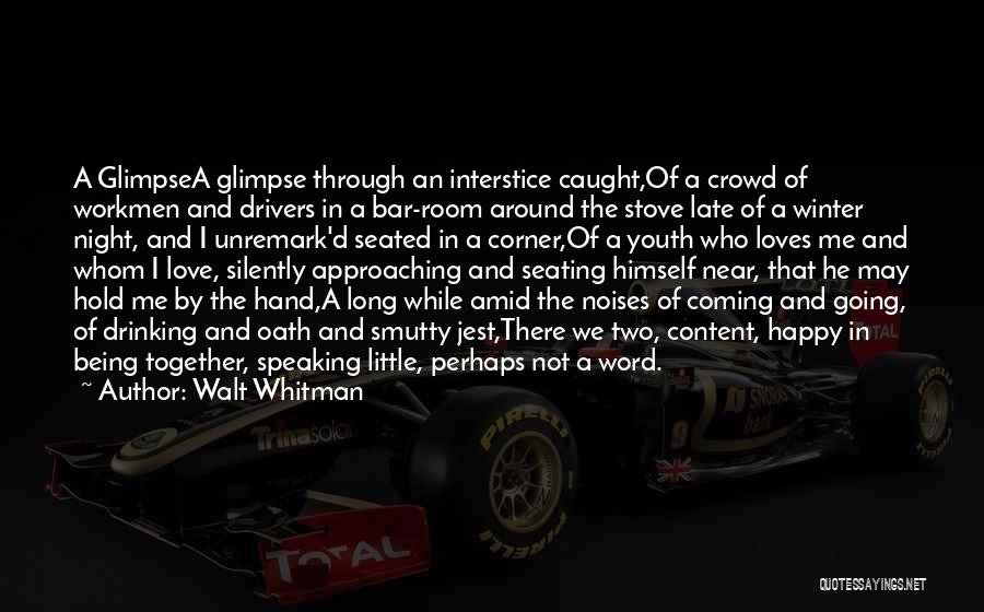 Walt Whitman Quotes: A Glimpsea Glimpse Through An Interstice Caught,of A Crowd Of Workmen And Drivers In A Bar-room Around The Stove Late