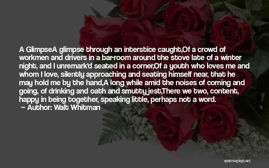 Walt Whitman Quotes: A Glimpsea Glimpse Through An Interstice Caught,of A Crowd Of Workmen And Drivers In A Bar-room Around The Stove Late