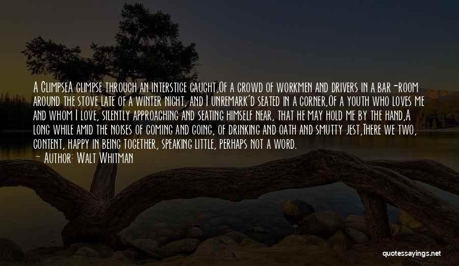 Walt Whitman Quotes: A Glimpsea Glimpse Through An Interstice Caught,of A Crowd Of Workmen And Drivers In A Bar-room Around The Stove Late