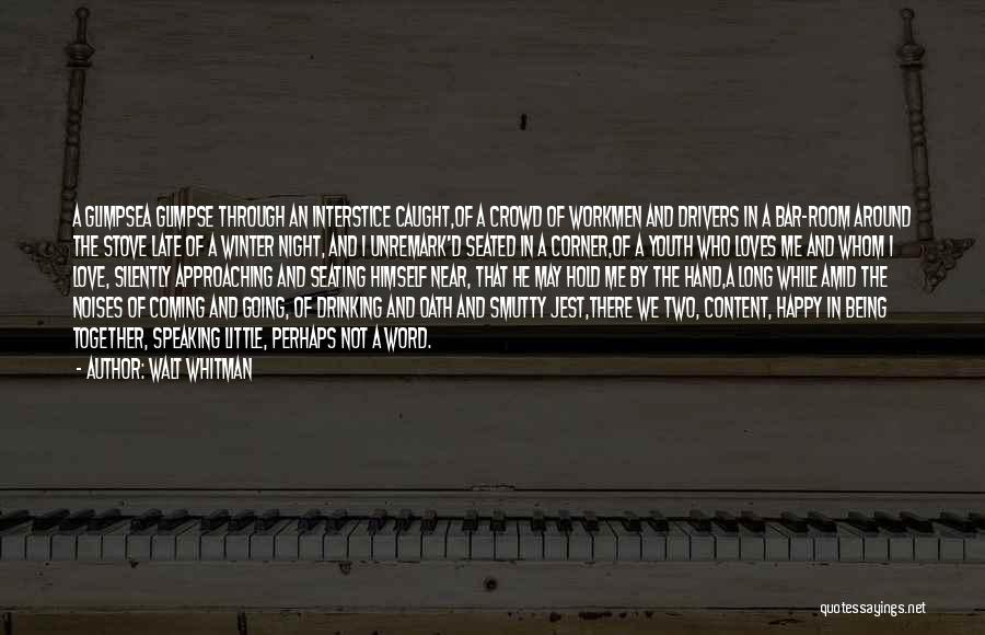 Walt Whitman Quotes: A Glimpsea Glimpse Through An Interstice Caught,of A Crowd Of Workmen And Drivers In A Bar-room Around The Stove Late