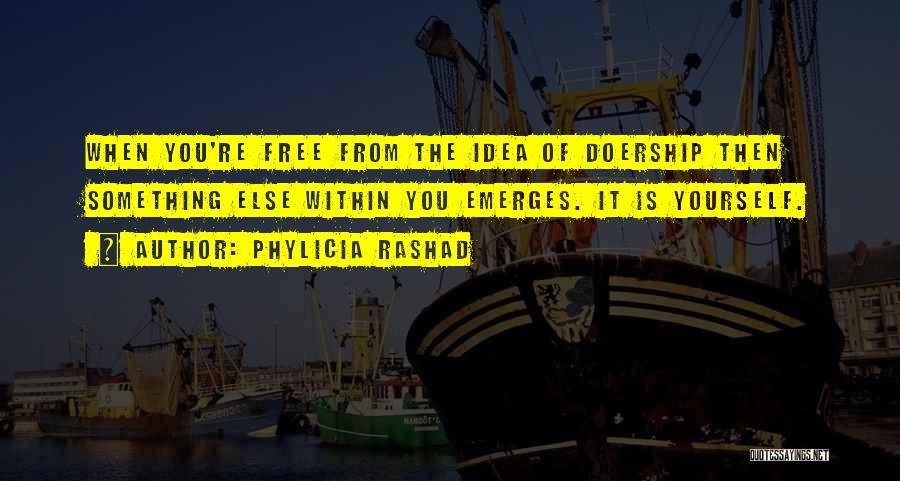 Phylicia Rashad Quotes: When You're Free From The Idea Of Doership Then Something Else Within You Emerges. It Is Yourself.