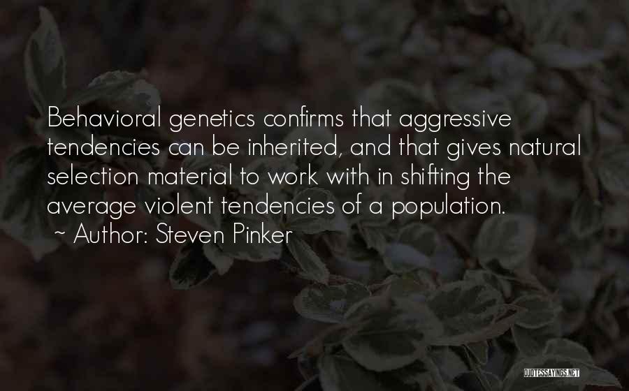 Steven Pinker Quotes: Behavioral Genetics Confirms That Aggressive Tendencies Can Be Inherited, And That Gives Natural Selection Material To Work With In Shifting