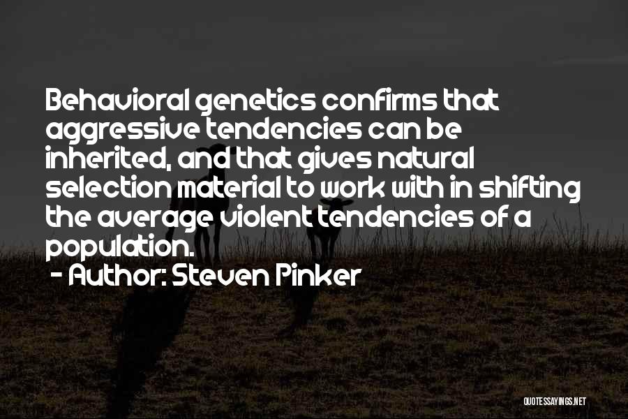 Steven Pinker Quotes: Behavioral Genetics Confirms That Aggressive Tendencies Can Be Inherited, And That Gives Natural Selection Material To Work With In Shifting
